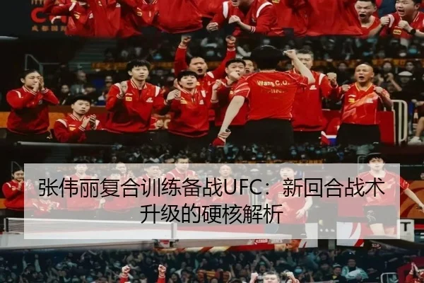 张伟丽复合训练备战UFC:新回合战术升级的硬核解析